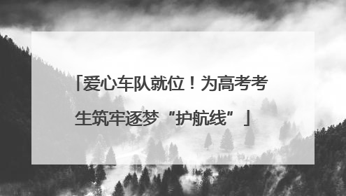 爱心车队就位！为高考考生筑牢逐梦“护航线”