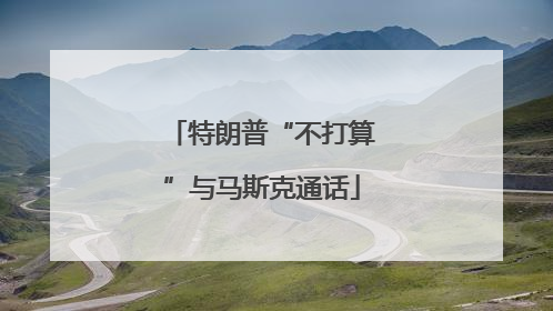 特朗普“不打算”与马斯克通话