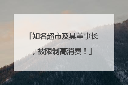 知名超市及其董事长，被限制高消费！