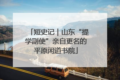 短史记｜山东“提学副使”亲自更名的平原闲道书院