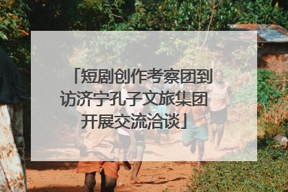 短剧创作考察团到访济宁孔子文旅集团开展交流洽谈