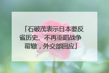 石破茂表示日本要反省历史、不再重蹈战争覆辙，外交部回应