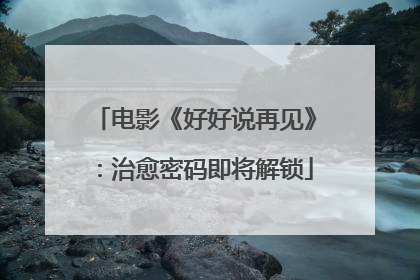 电影《好好说再见》：治愈密码即将解锁