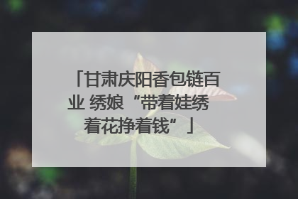 甘肃庆阳香包链百业 绣娘“带着娃绣着花挣着钱”