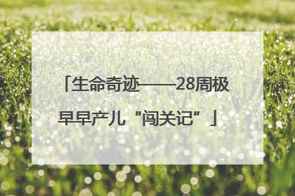生命奇迹——28周极早早产儿“闯关记”