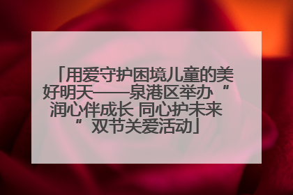用爱守护困境儿童的美好明天——泉港区举办“润心伴成长 同心护未来”双节关爱活动