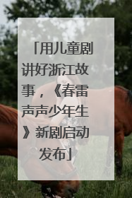 用儿童剧讲好浙江故事，《春雷声声少年生》新剧启动发布