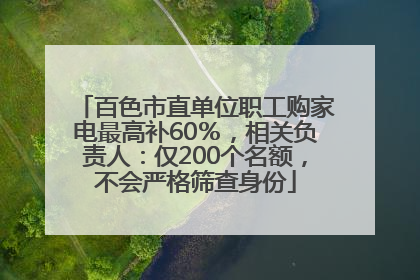 百色市直单位职工购家电最高补60％，相关负责人：仅200个名额，不会严格筛查身份