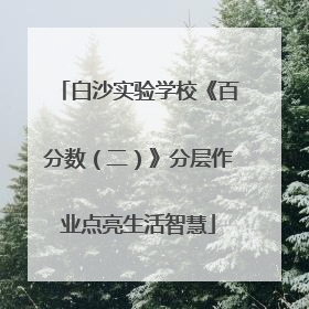 白沙实验学校《百分数（二）》分层作业点亮生活智慧