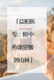 益阳医专：将中药课堂搬到山林