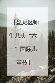 盘龙区师生共庆“六一”国际儿童节