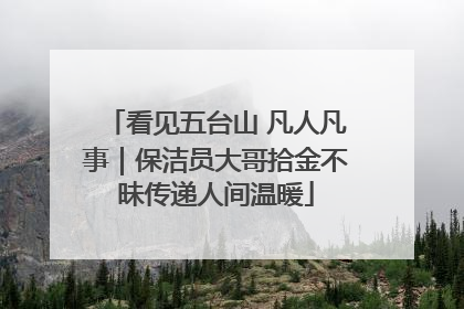 看见五台山 凡人凡事｜保洁员大哥拾金不昧传递人间温暖