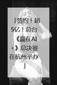签约！超5亿！总台《赢在AI+》总决赛在杭州举办