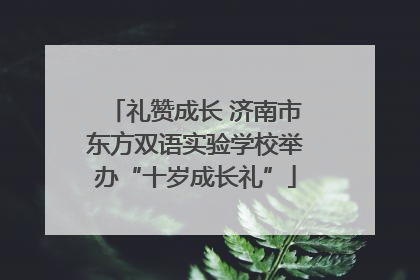 礼赞成长 济南市东方双语实验学校举办“十岁成长礼”