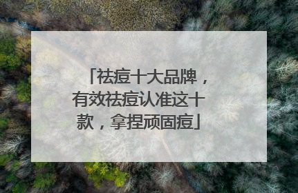 祛痘十大品牌，有效祛痘认准这十款，拿捏顽固痘