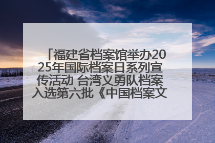 福建省档案馆举办2025年国际档案日系列宣传活动 台湾义勇队档案入选第六批《中国档案文献遗产名录》