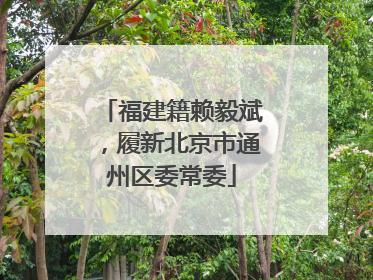 福建籍赖毅斌，履新北京市通州区委常委