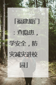 福建厦门：查隐患，学安全，防灾减灾进校园