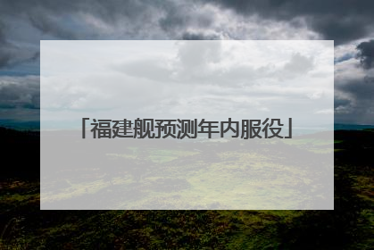 福建舰预测年内服役