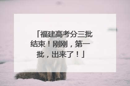福建高考分三批结束！刚刚，第一批，出来了！