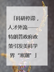 科研停滞，人才外流——特朗普政府政策引发美科学界“寒潮”