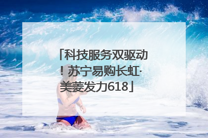 科技服务双驱动！苏宁易购长虹·美菱发力618