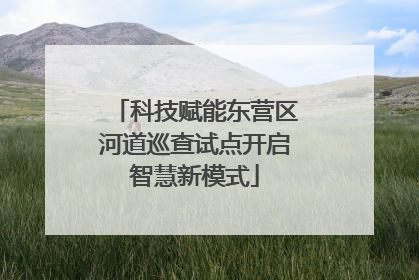 科技赋能东营区河道巡查试点开启智慧新模式