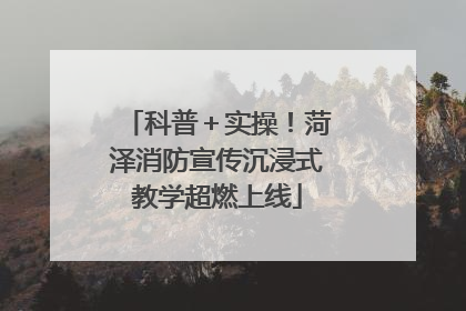 科普＋实操！菏泽消防宣传沉浸式教学超燃上线