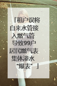 租户误将自来水管接入燃气管 导致99户居民燃气表集体渗水 “爆表”