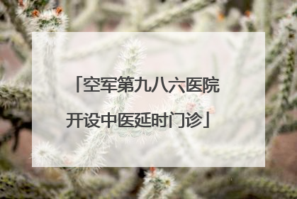 空军第九八六医院开设中医延时门诊