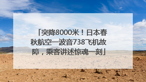 突降8000米！日本春秋航空一波音738飞机故障，乘客讲述惊魂一刻