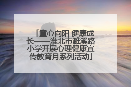 童心向阳 健康成长——淮北市濉溪路小学开展心理健康宣传教育月系列活动