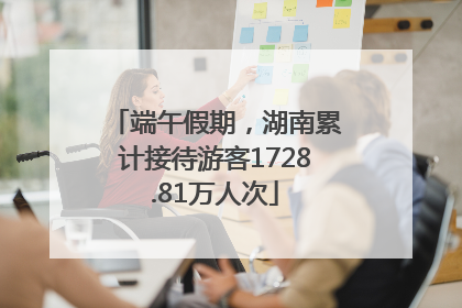 端午假期，湖南累计接待游客1728.81万人次