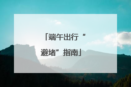 端午出行“避堵”指南