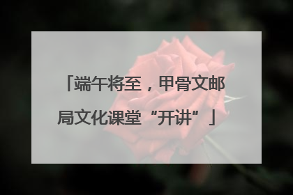 端午将至，甲骨文邮局文化课堂“开讲”
