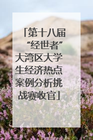 第十八届“经世者”大湾区大学生经济热点案例分析挑战赛收官