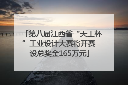 第八届江西省“天工杯”工业设计大赛将开赛 设总奖金165万元