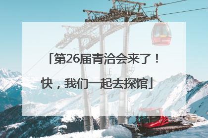 第26届青洽会来了！快，我们一起去探馆