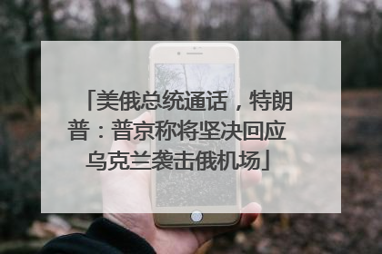 美俄总统通话，特朗普：普京称将坚决回应乌克兰袭击俄机场