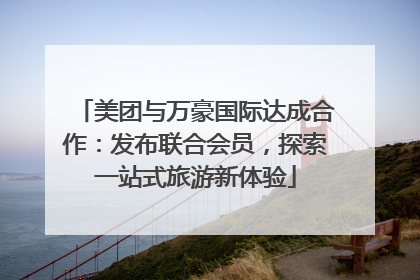 美团与万豪国际达成合作：发布联合会员，探索一站式旅游新体验