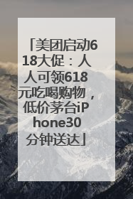 美团启动618大促：人人可领618元吃喝购物，低价茅台iPhone30分钟送达