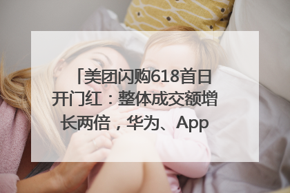 美团闪购618首日开门红：整体成交额增长两倍，华为、Apple、沃尔玛等近800个品牌翻倍增长