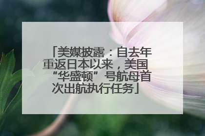 美媒披露：自去年重返日本以来，美国“华盛顿”号航母首次出航执行任务