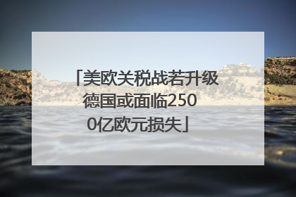 美欧关税战若升级 德国或面临2500亿欧元损失