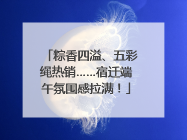 粽香四溢、五彩绳热销……宿迁端午氛围感拉满！