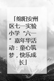 绵阳安州区七一实验小学“六一”嘉年华活动：童心筑梦，快乐成长