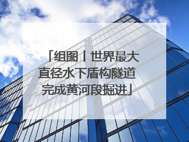 组图丨世界最大直径水下盾构隧道完成黄河段掘进