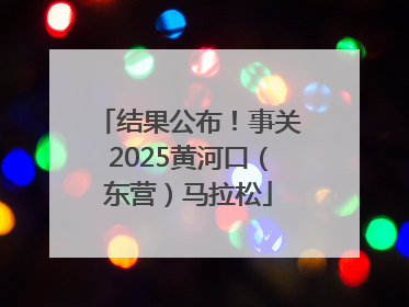 结果公布！事关2025黄河口（东营）马拉松