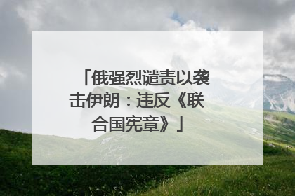 俄强烈谴责以袭击伊朗：违反《联合国宪章》