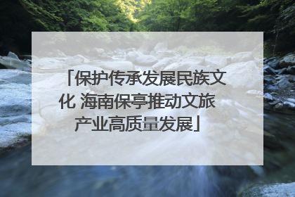 保护传承发展民族文化 海南保亭推动文旅产业高质量发展